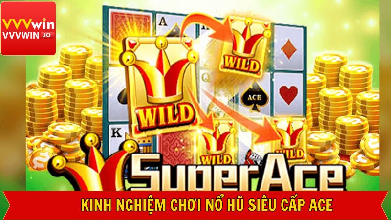 Bí mí kinh nghiệm khi tham gia siêu cấp Ace thắng lớn