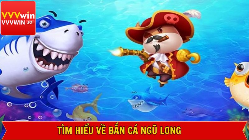 Tổng quát thông tin về bắn cá Ngũ Long